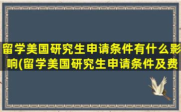 留学美国研究生申请条件有什么影响(留学美国研究生申请条件及费用)