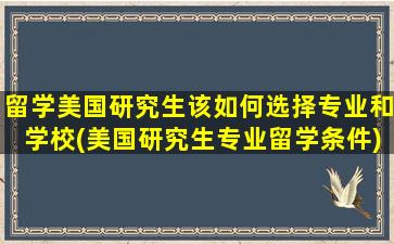 留学美国研究生该如何选择专业和学校(美国研究生专业留学条件)