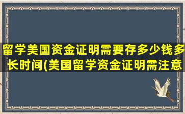 留学美国资金证明需要存多少钱多长时间(美国留学资金证明需注意三点)