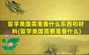 留学美国需准备什么东西和材料(留学美国需要准备什么)