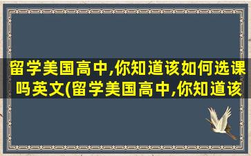 留学美国高中,你知道该如何选课吗英文(留学美国高中,你知道该如何选课吗英语作文)