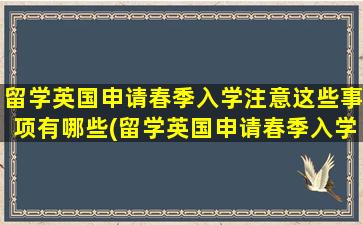 留学英国申请春季入学注意这些事项有哪些(留学英国申请春季入学注意这些事项包括)