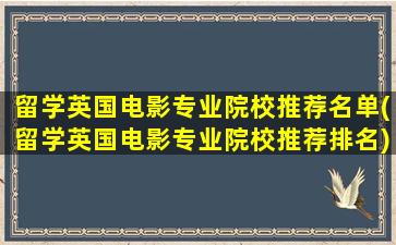 留学英国电影专业院校推荐名单(留学英国电影专业院校推荐排名)