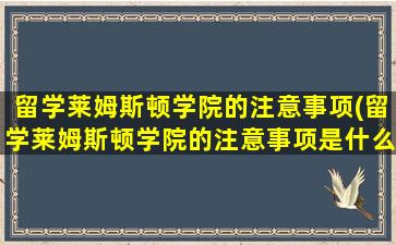 留学莱姆斯顿学院的注意事项(留学莱姆斯顿学院的注意事项是什么)