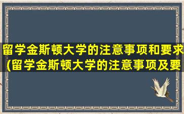 留学金斯顿大学的注意事项和要求(留学金斯顿大学的注意事项及要求)