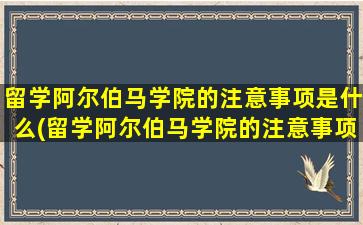 留学阿尔伯马学院的注意事项是什么(留学阿尔伯马学院的注意事项)