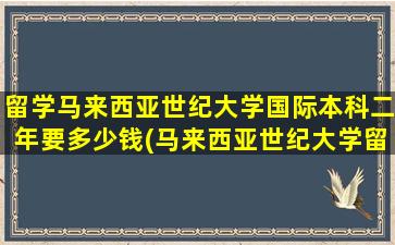 留学马来西亚世纪大学国际本科二年要多少钱(马来西亚世纪大学留学的真实)