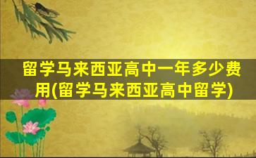 留学马来西亚高中一年多少费用(留学马来西亚高中留学)