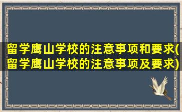 留学鹰山学校的注意事项和要求(留学鹰山学校的注意事项及要求)