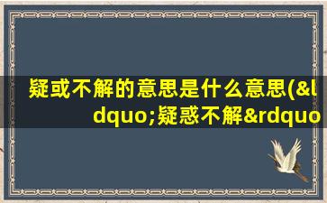 疑或不解的意思是什么意思(“疑惑不解”是什么意思)