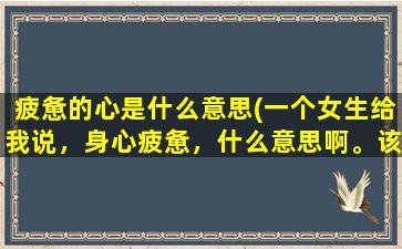 疲惫的心是什么意思(一个女生给我说，身心疲惫，什么意思啊。该怎么回复她)