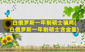 白俄罗斯一年制硕士骗局(白俄罗斯一年制硕士含金量)