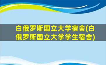 白俄罗斯国立大学宿舍(白俄罗斯国立大学学生宿舍)