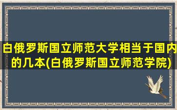 白俄罗斯国立师范大学相当于国内的几本(白俄罗斯国立师范学院)