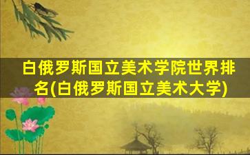 白俄罗斯国立美术学院世界排名(白俄罗斯国立美术大学)