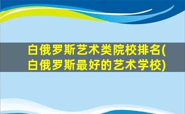 白俄罗斯艺术类院校排名(白俄罗斯最好的艺术学校)