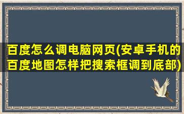 百度怎么调电脑网页(安卓手机的百度地图怎样把搜索框调到底部)