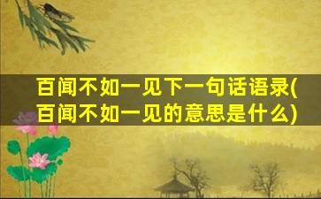 百闻不如一见下一句话语录(百闻不如一见的意思是什么)