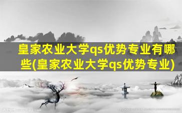 皇家农业大学qs优势专业有哪些(皇家农业大学qs优势专业)