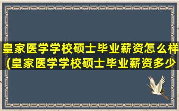 皇家医学学校硕士毕业薪资怎么样(皇家医学学校硕士毕业薪资多少钱)