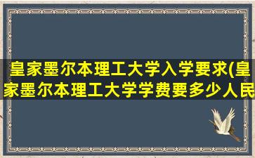 皇家墨尔本理工大学入学要求(皇家墨尔本理工大学学费要多少人民币)