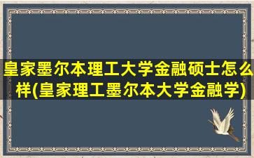 皇家墨尔本理工大学金融硕士怎么样(皇家理工墨尔本大学金融学)