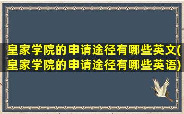 皇家学院的申请途径有哪些英文(皇家学院的申请途径有哪些英语)