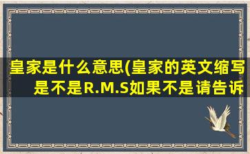 皇家是什么意思(皇家的英文缩写是不是R.M.S如果不是请告诉正确的)