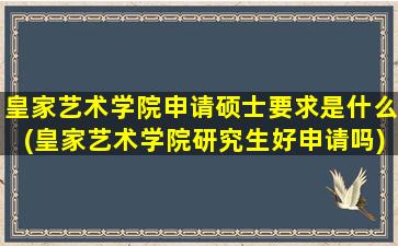 皇家艺术学院申请硕士要求是什么(皇家艺术学院研究生好申请吗)