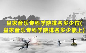 皇家音乐专科学院排名多少位(皇家音乐专科学院排名多少能上)