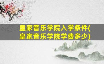 皇家音乐学院入学条件(皇家音乐学院学费多少)