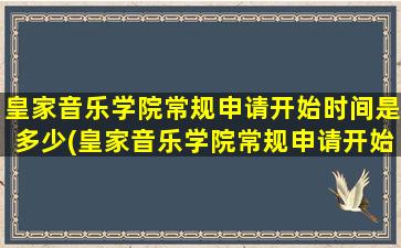 皇家音乐学院常规申请开始时间是多少(皇家音乐学院常规申请开始时间是几号)