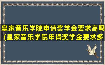 皇家音乐学院申请奖学金要求高吗(皇家音乐学院申请奖学金要求多少)