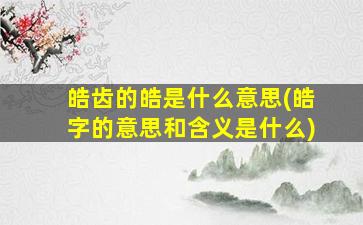 皓齿的皓是什么意思(皓字的意思和含义是什么)