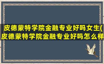 皮德蒙特学院金融专业好吗女生(皮德蒙特学院金融专业好吗怎么样)