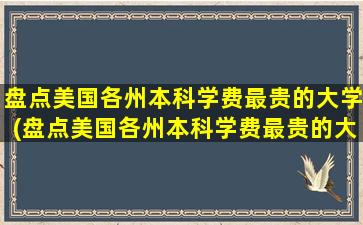 盘点美国各州本科学费最贵的大学(盘点美国各州本科学费最贵的大学有哪些)