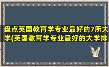 盘点英国教育学专业最好的7所大学(英国教育学专业最好的大学排名)