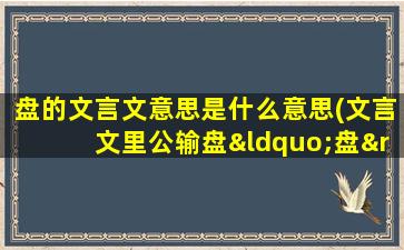 盘的文言文意思是什么意思(文言文里公输盘“盘”念什么)