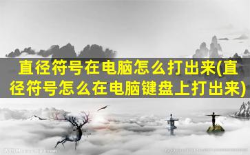 直径符号在电脑怎么打出来(直径符号怎么在电脑键盘上打出来)