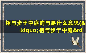 相与步于中庭的与是什么意思(“相与步于中庭”中的“与”字是什么意思)