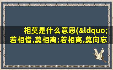 相莫是什么意思(“若相惜,莫相离;若相离,莫向忘;若相忘,莫相见;若相见,莫相问”是什么意思)