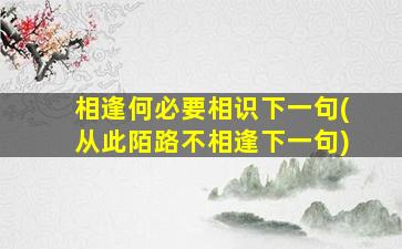 相逢何必要相识下一句(从此陌路不相逢下一句)