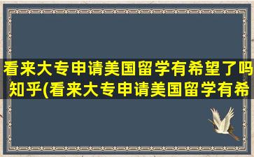 看来大专申请美国留学有希望了吗知乎(看来大专申请美国留学有希望了嘛)