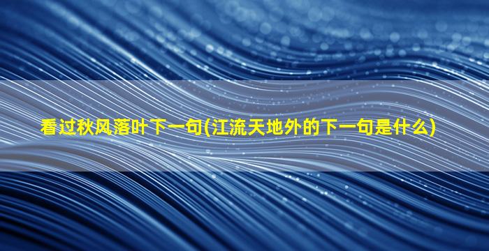 看过秋风落叶下一句(江流天地外的下一句是什么)