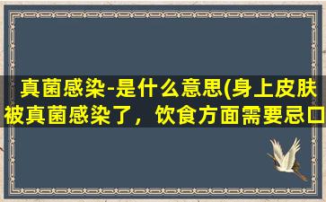 真菌感染-是什么意思(身上皮肤被真菌感染了，饮食方面需要忌口吗)