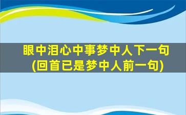 眼中泪心中事梦中人下一句(回首已是梦中人前一句)