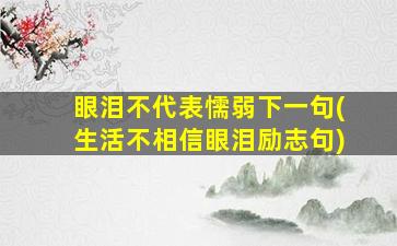 眼泪不代表懦弱下一句(生活不相信眼泪励志句)