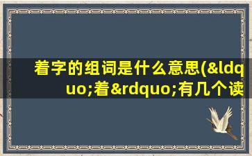 着字的组词是什么意思(“着”有几个读音，每个音都怎样组词)