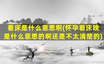 着床是什么意思啊(怀孕着床晚是什么意思的啊还是不太清楚的)