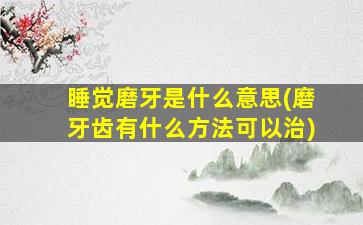 睡觉磨牙是什么意思(磨牙齿有什么方法可以治)